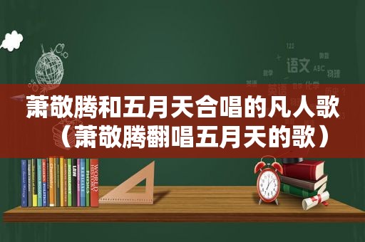 萧敬腾和 *** 合唱的凡人歌（萧敬腾翻唱 *** 的歌）