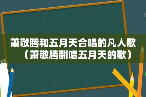 萧敬腾和 *** 合唱的凡人歌（萧敬腾翻唱 *** 的歌）