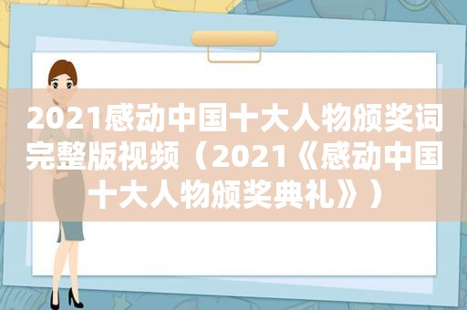 2021感动中国十大人物颁奖词完整版视频（2021《感动中国十大人物颁奖典礼》）