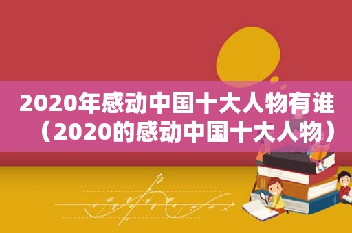 2020年感动中国十大人物有谁（2020的感动中国十大人物）