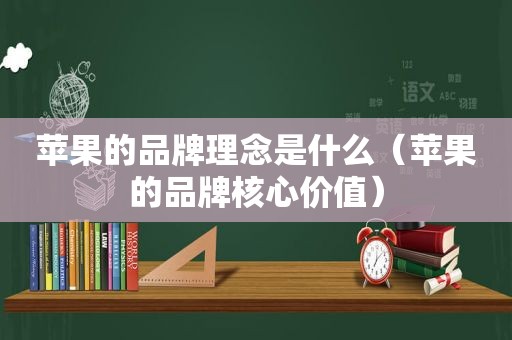 苹果的品牌理念是什么（苹果的品牌核心价值）