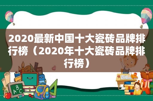 2020最新中国十大瓷砖品牌排行榜（2020年十大瓷砖品牌排行榜）