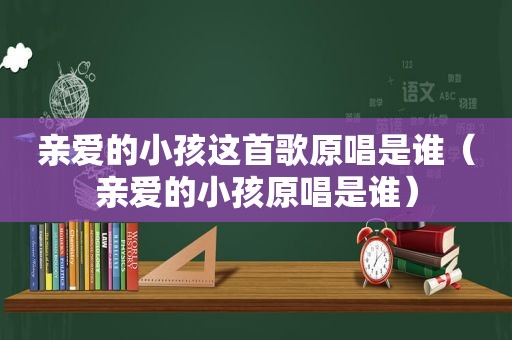 亲爱的小孩这首歌原唱是谁（亲爱的小孩原唱是谁）