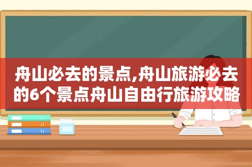 舟山必去的景点,舟山旅游必去的6个景点舟山自由行旅游攻略