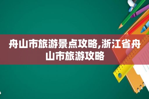 舟山市旅游景点攻略,浙江省舟山市旅游攻略