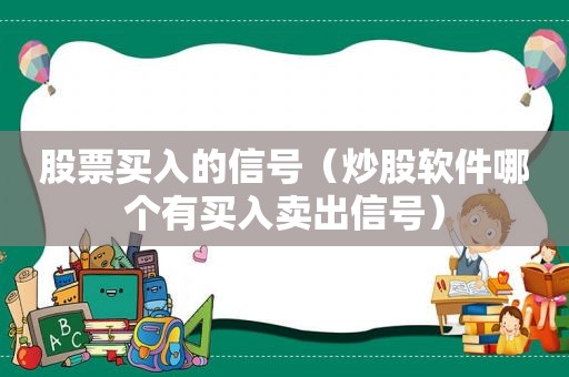 股票买入的信号（炒股软件哪个有买入卖出信号）