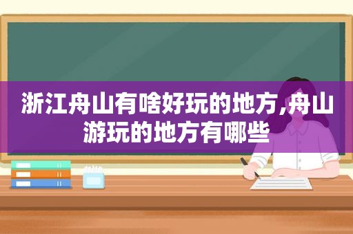 浙江舟山有啥好玩的地方,舟山游玩的地方有哪些