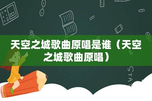 天空之城歌曲原唱是谁（天空之城歌曲原唱）