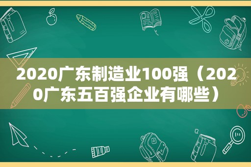 2020广东制造业100强（2020广东五百强企业有哪些）