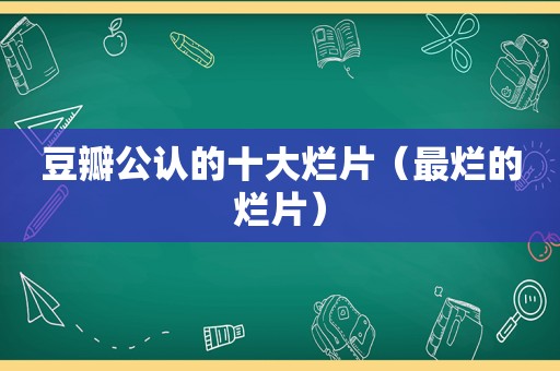 豆瓣公认的十大烂片（最烂的烂片）