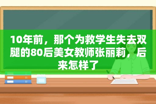 10年前，那个为救学生失去双腿的80后美女教师张丽莉，后来怎样了