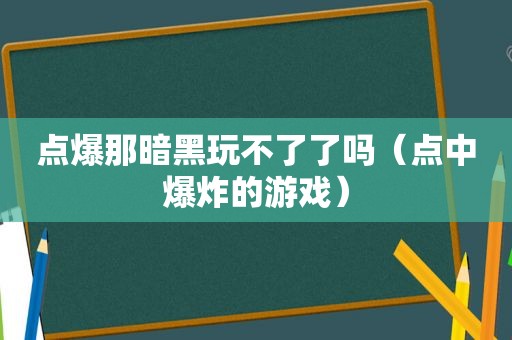 点爆那暗黑玩不了了吗（点中爆炸的游戏）