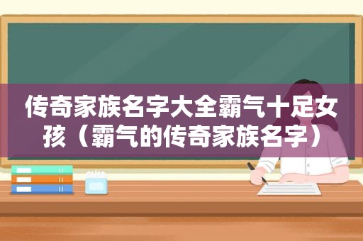 传奇家族名字大全霸气十足女孩（霸气的传奇家族名字）