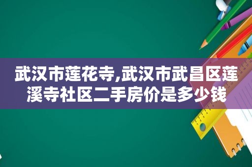 武汉市莲花寺,武汉市武昌区莲溪寺社区二手房价是多少钱