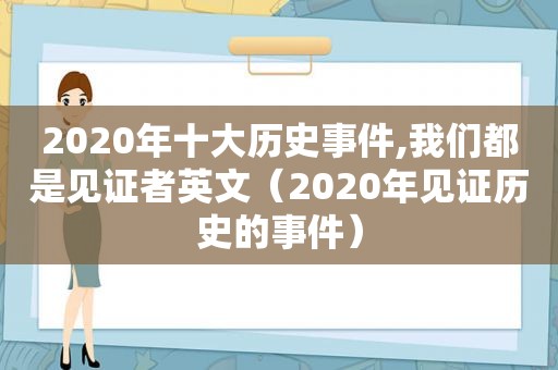 2020年十大历史事件,我们都是见证者英文（2020年见证历史的事件）