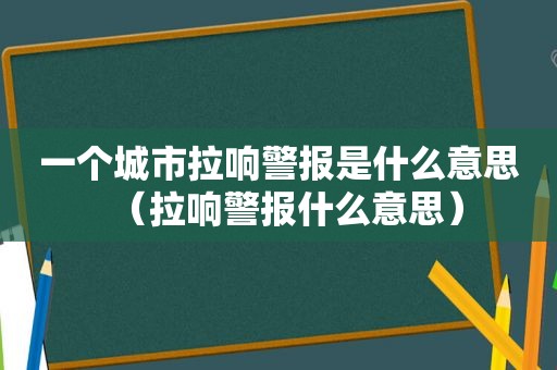 一个城市拉响警报是什么意思（拉响警报什么意思）