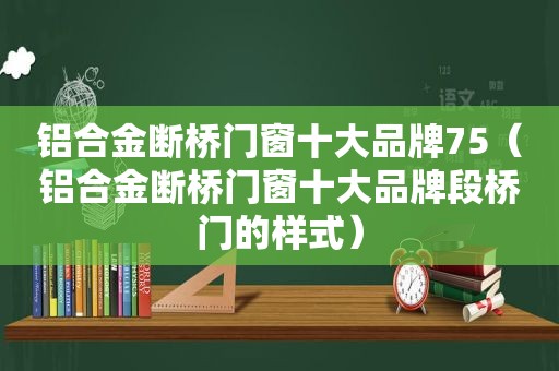 铝合金断桥门窗十大品牌75（铝合金断桥门窗十大品牌段桥门的样式）