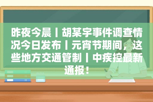 昨夜今晨丨胡某宇事件调查情况今日发布丨元宵节期间，这些地方交通管制丨中疾控最新通报！