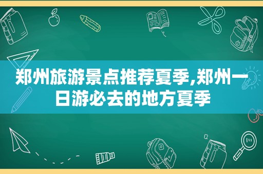 郑州旅游景点推荐夏季,郑州一日游必去的地方夏季