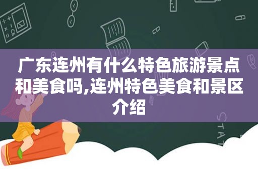 广东连州有什么特色旅游景点和美食吗,连州特色美食和景区介绍