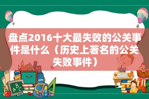 盘点2016十大最失败的公关事件是什么（历史上著名的公关失败事件）