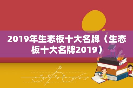 2019年生态板十大名牌（生态板十大名牌2019）