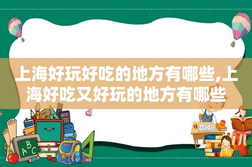 上海好玩好吃的地方有哪些,上海好吃又好玩的地方有哪些