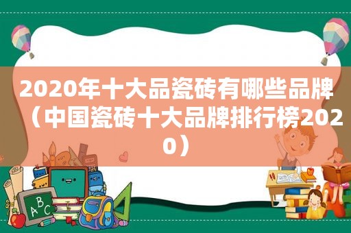 2020年十大品瓷砖有哪些品牌（中国瓷砖十大品牌排行榜2020）