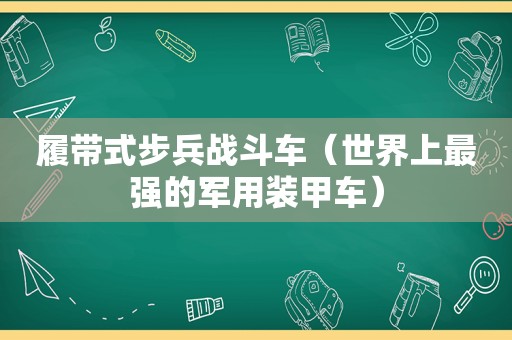 履带式步兵战斗车（世界上最强的军用装甲车）