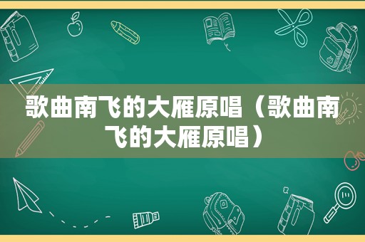 歌曲南飞的大雁原唱（歌曲南飞的大雁原唱）