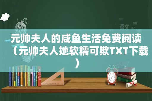 元帅夫人的咸鱼生活免费阅读（元帅夫人她软糯可欺TXT下载）