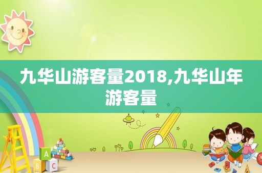 九华山游客量2018,九华山年游客量