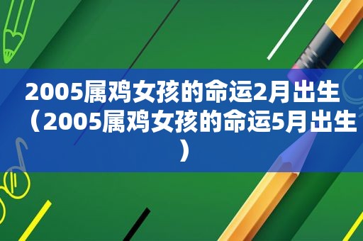 2005属鸡女孩的命运2月出生（2005属鸡女孩的命运5月出生）