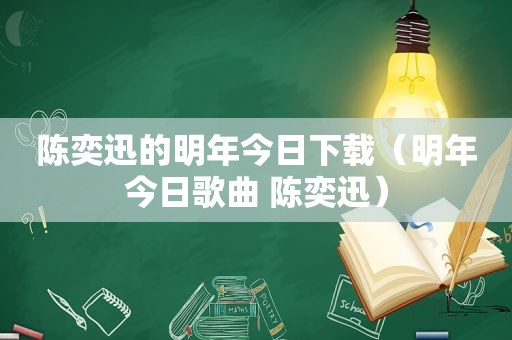 陈奕迅的明年今日下载（明年今日歌曲 陈奕迅）