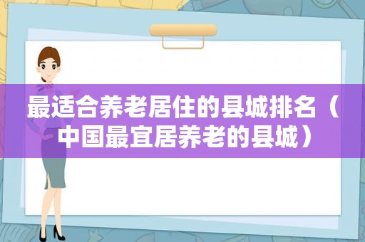 最适合养老居住的县城排名（中国最宜居养老的县城）