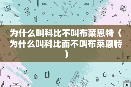 为什么叫科比不叫布莱恩特（为什么叫科比而不叫布莱恩特）