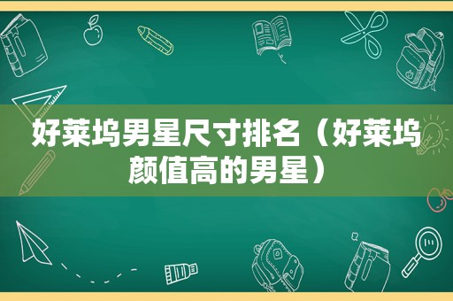 好莱坞男星尺寸排名（好莱坞颜值高的男星）