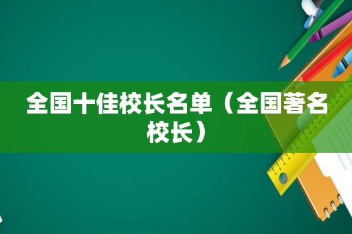 全国十佳校长名单（全国著名校长）