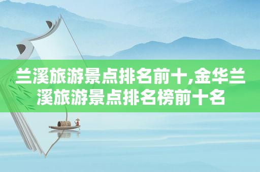 兰溪旅游景点排名前十,金华兰溪旅游景点排名榜前十名