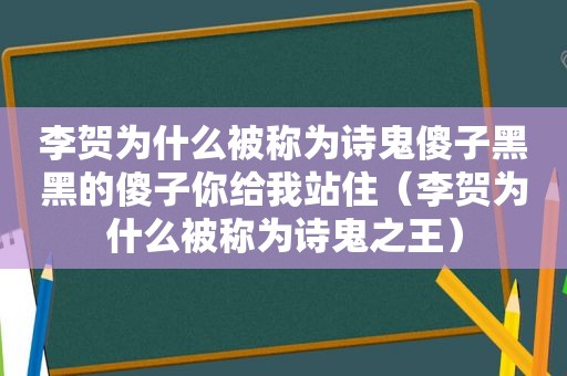 李贺为什么被称为诗鬼傻子黑黑的傻子你给我站住（李贺为什么被称为诗鬼之王）