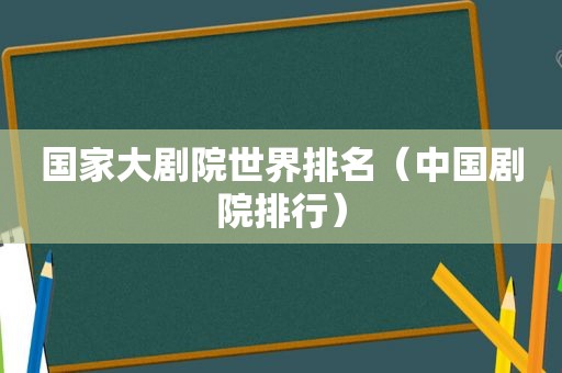 国家大剧院世界排名（中国剧院排行）