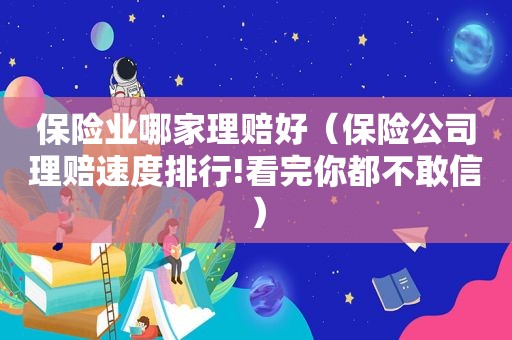 保险业哪家理赔好（保险公司理赔速度排行!看完你都不敢信）