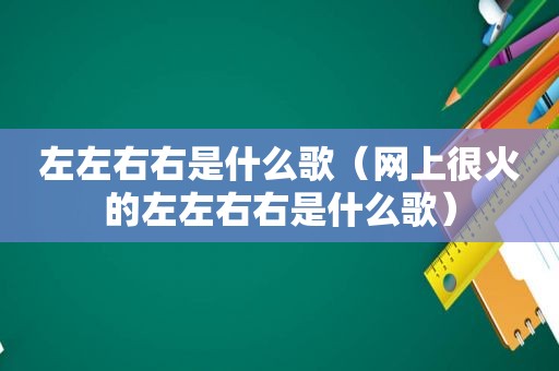 左左右右是什么歌（网上很火的左左右右是什么歌）