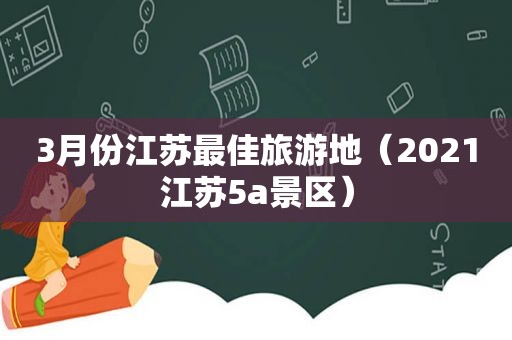 3月份江苏最佳旅游地（2021江苏5a景区）