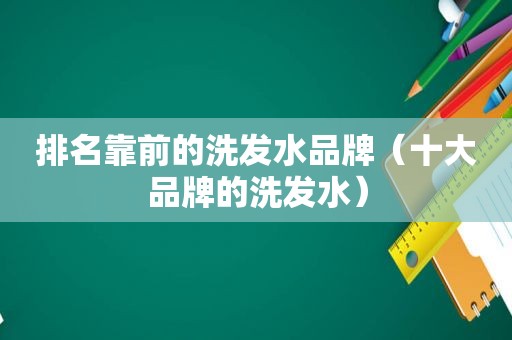 排名靠前的洗发水品牌（十大品牌的洗发水）