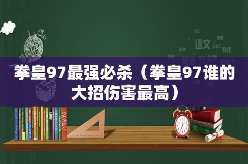 拳皇97最强必杀（拳皇97谁的大招伤害最高）