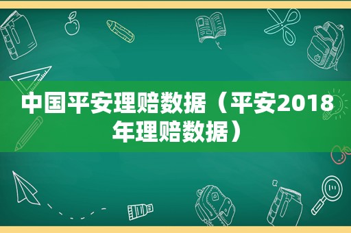 中国平安理赔数据（平安2018年理赔数据）