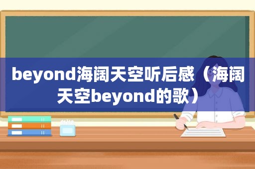 beyond海阔天空听后感（海阔天空beyond的歌）