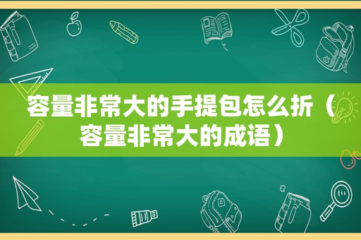 容量非常大的手提包怎么折（容量非常大的成语）