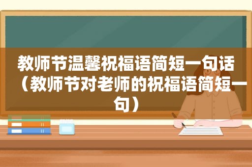 教师节温馨祝福语简短一句话（教师节对老师的祝福语简短一句）